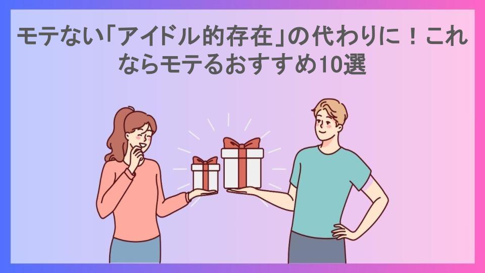 モテない「アイドル的存在」の代わりに！これならモテるおすすめ10選